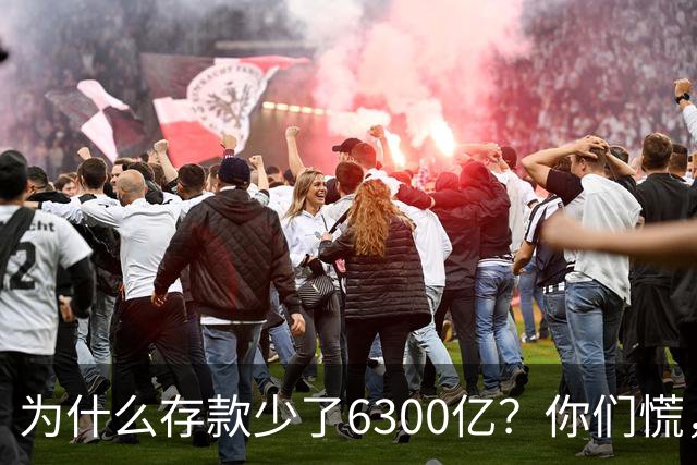 为什么存款少了6300亿？你们慌，银行也慌了。