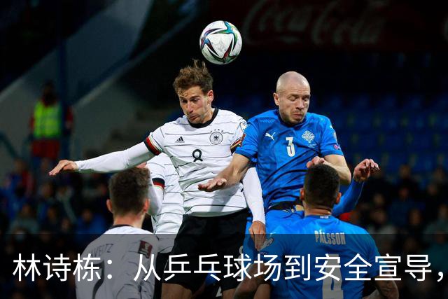 林诗栋：从乒乓球场到安全宣导，暖心反差让人意外